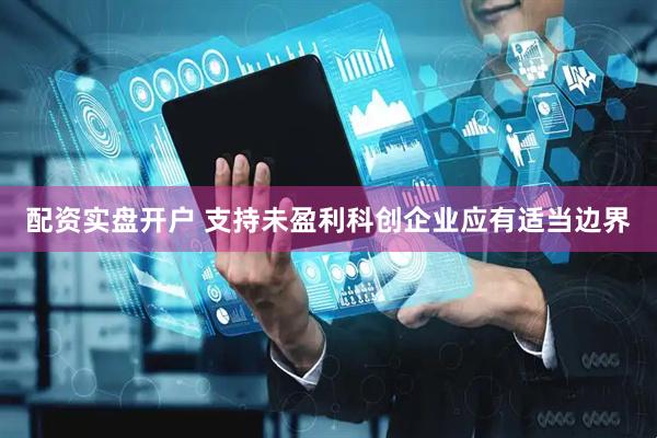 配资实盘开户 支持未盈利科创企业应有适当边界