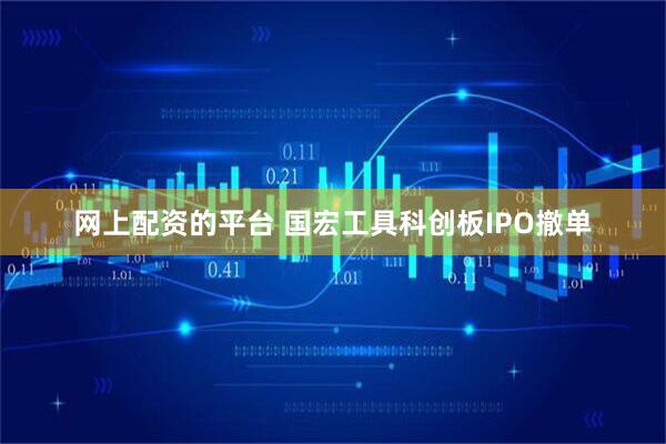 网上配资的平台 国宏工具科创板IPO撤单