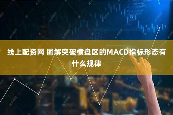 线上配资网 图解突破横盘区的MACD指标形态有什么规律