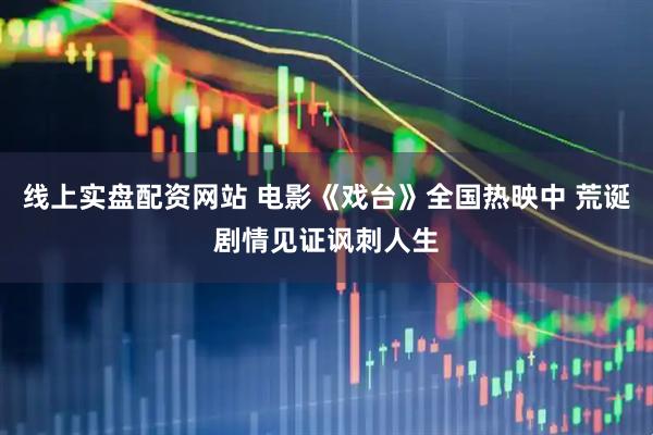 线上实盘配资网站 电影《戏台》全国热映中 荒诞剧情见证讽刺人生