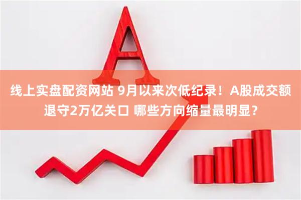 线上实盘配资网站 9月以来次低纪录!A股成交额退守2万亿关口 哪些方向缩量最明显?