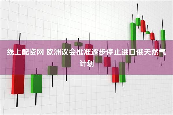 线上配资网 欧洲议会批准逐步停止进口俄天然气计划