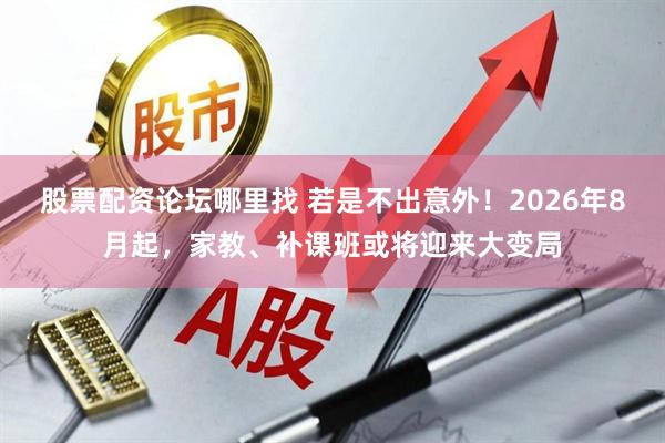股票配资论坛哪里找 若是不出意外！2026年8月起，家教、补课班或将迎来大变局