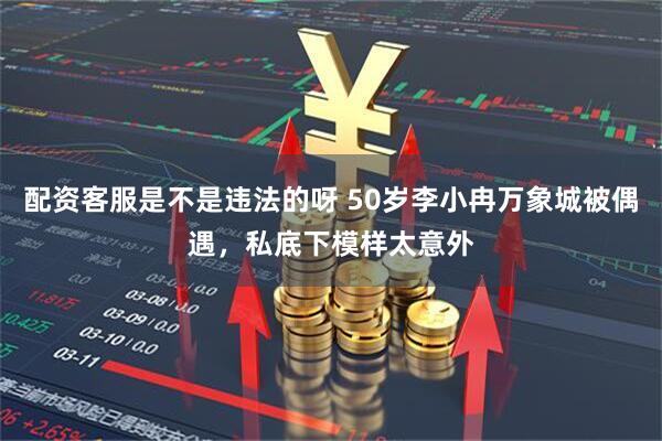 配资客服是不是违法的呀 50岁李小冉万象城被偶遇，私底下模样太意外